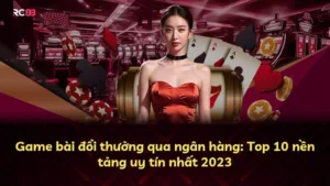 Game Bài Đổi Thưởng Qua Ngân Hàng: 10 Nền Tảng Uy Tín Nhất 2023